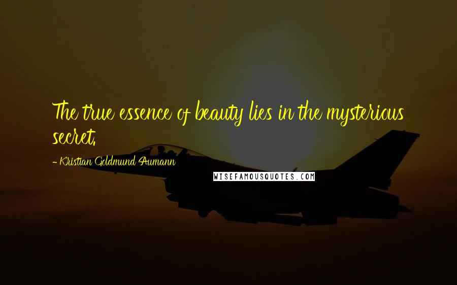 Kristian Goldmund Aumann Quotes: The true essence of beauty lies in the mysterious secret.