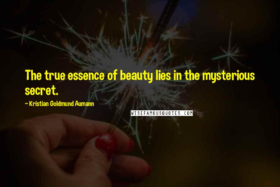 Kristian Goldmund Aumann Quotes: The true essence of beauty lies in the mysterious secret.