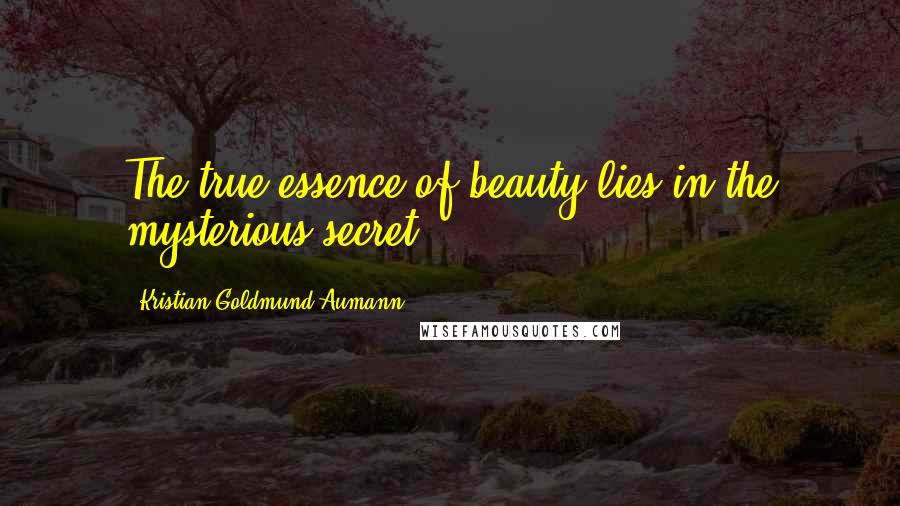 Kristian Goldmund Aumann Quotes: The true essence of beauty lies in the mysterious secret.