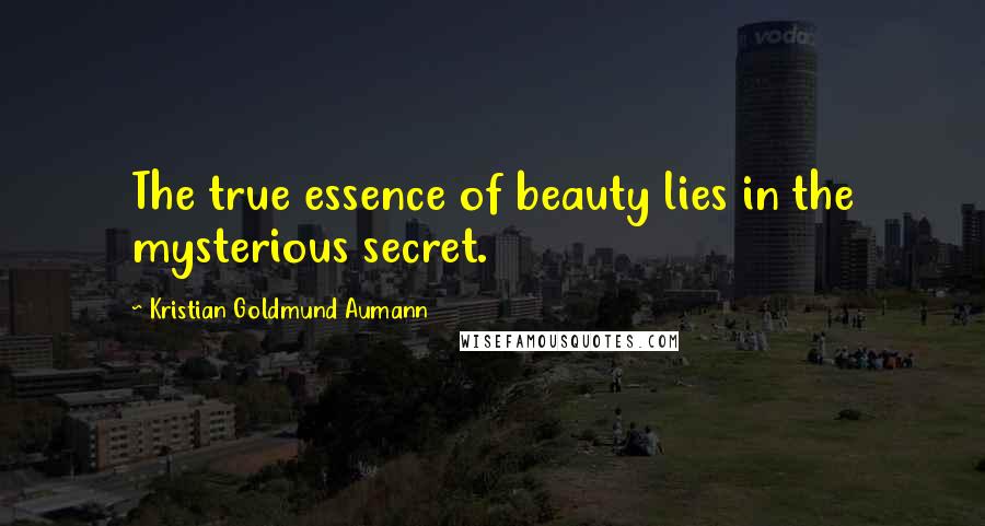 Kristian Goldmund Aumann Quotes: The true essence of beauty lies in the mysterious secret.