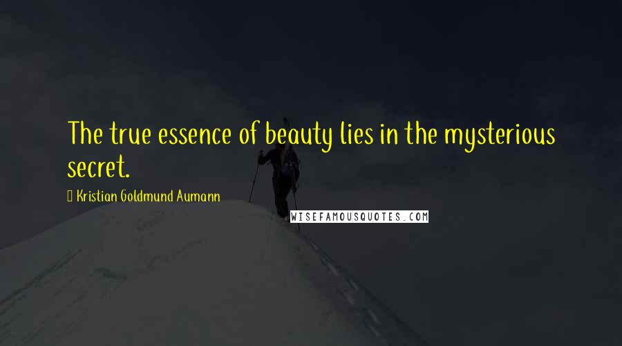 Kristian Goldmund Aumann Quotes: The true essence of beauty lies in the mysterious secret.