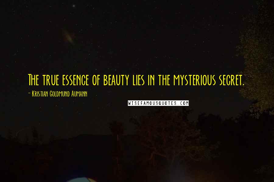 Kristian Goldmund Aumann Quotes: The true essence of beauty lies in the mysterious secret.