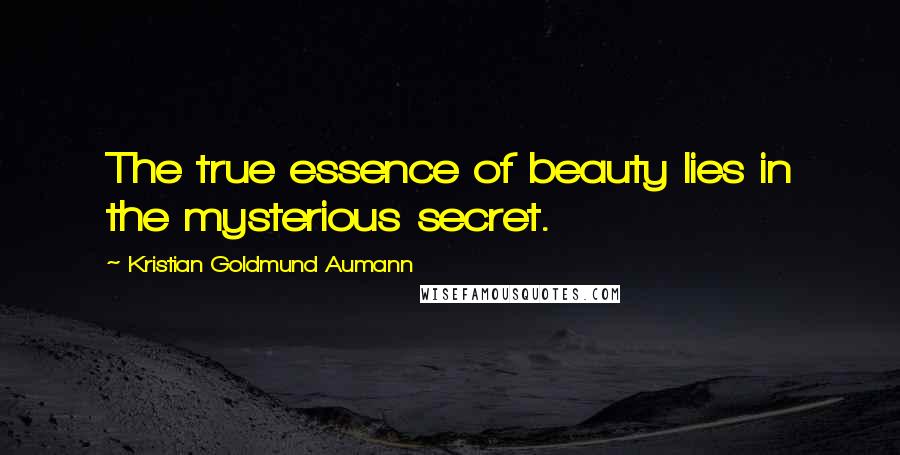 Kristian Goldmund Aumann Quotes: The true essence of beauty lies in the mysterious secret.