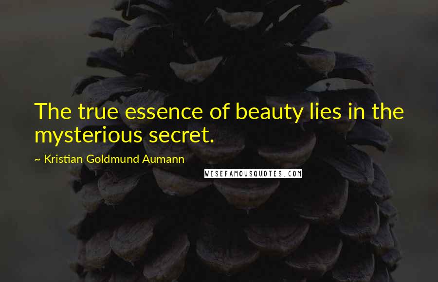 Kristian Goldmund Aumann Quotes: The true essence of beauty lies in the mysterious secret.