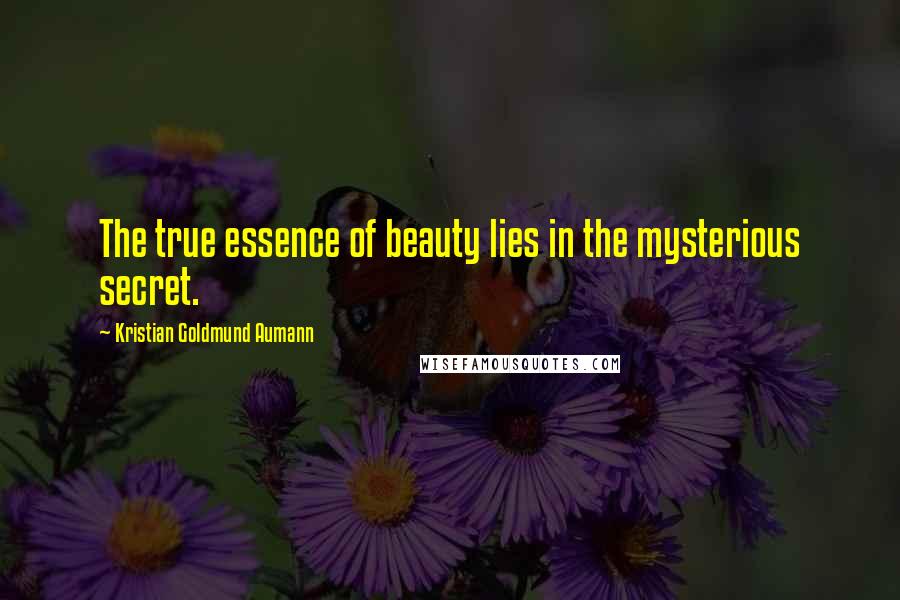 Kristian Goldmund Aumann Quotes: The true essence of beauty lies in the mysterious secret.