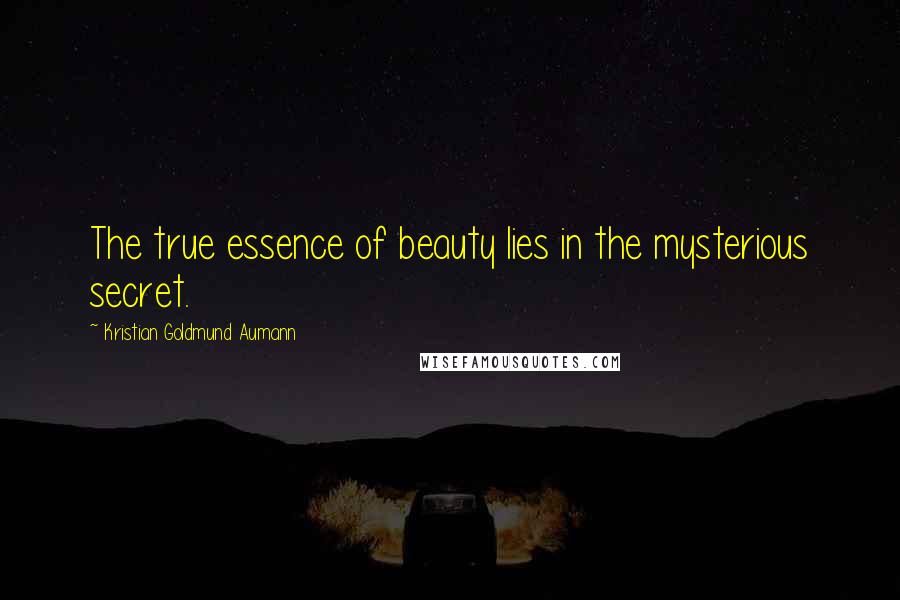 Kristian Goldmund Aumann Quotes: The true essence of beauty lies in the mysterious secret.