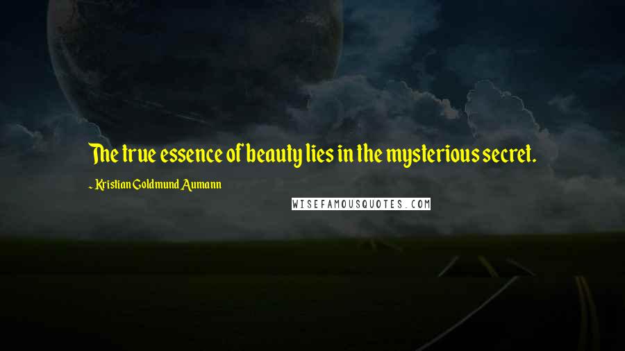 Kristian Goldmund Aumann Quotes: The true essence of beauty lies in the mysterious secret.