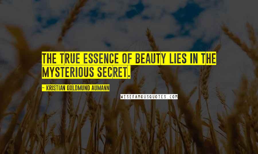 Kristian Goldmund Aumann Quotes: The true essence of beauty lies in the mysterious secret.