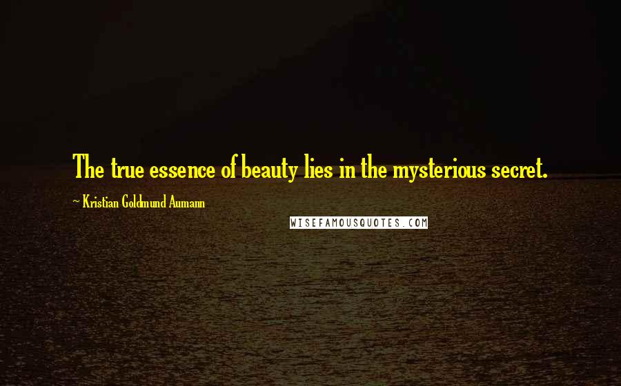 Kristian Goldmund Aumann Quotes: The true essence of beauty lies in the mysterious secret.