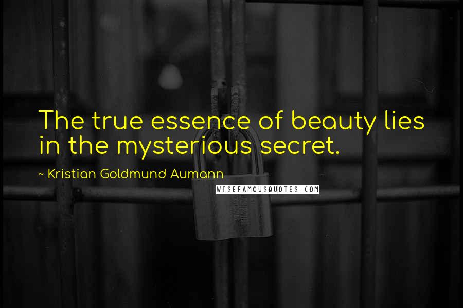 Kristian Goldmund Aumann Quotes: The true essence of beauty lies in the mysterious secret.