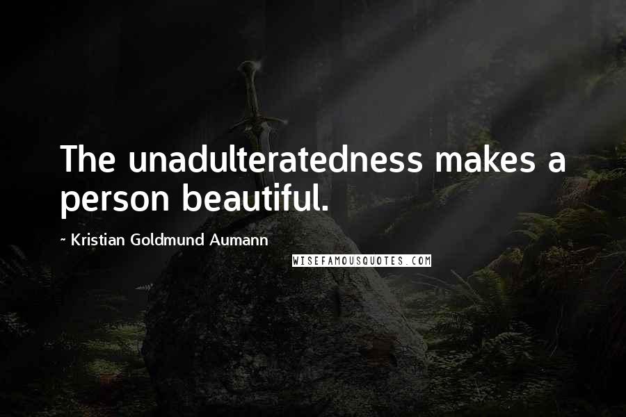 Kristian Goldmund Aumann Quotes: The unadulteratedness makes a person beautiful.