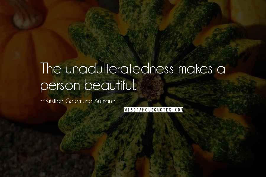 Kristian Goldmund Aumann Quotes: The unadulteratedness makes a person beautiful.