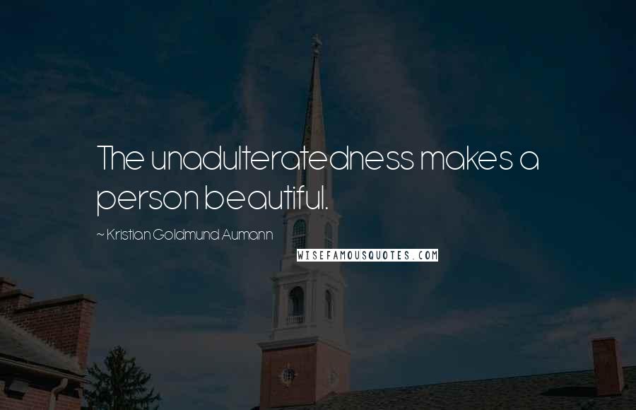 Kristian Goldmund Aumann Quotes: The unadulteratedness makes a person beautiful.