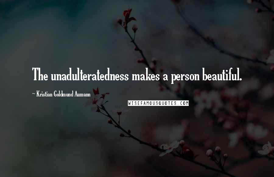 Kristian Goldmund Aumann Quotes: The unadulteratedness makes a person beautiful.