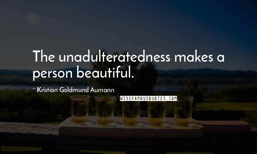 Kristian Goldmund Aumann Quotes: The unadulteratedness makes a person beautiful.