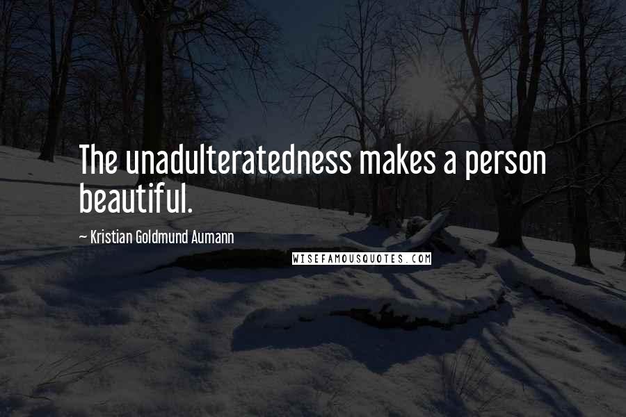 Kristian Goldmund Aumann Quotes: The unadulteratedness makes a person beautiful.