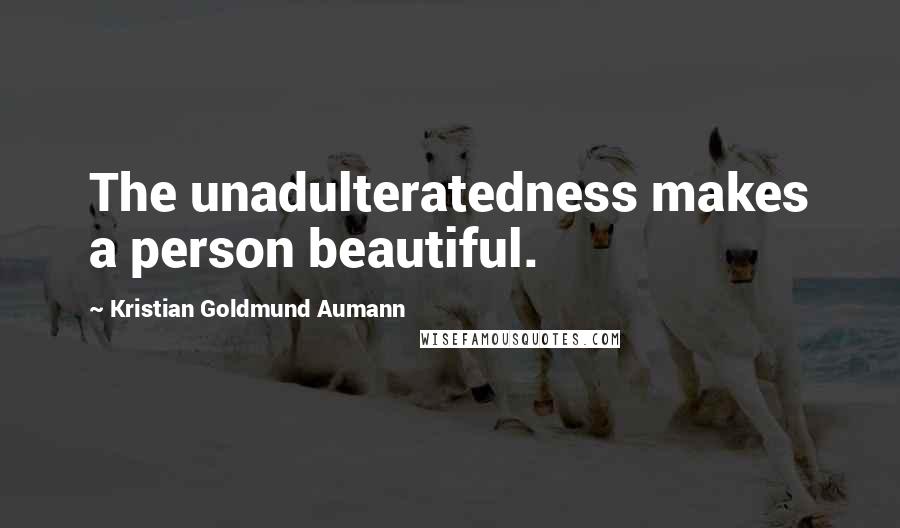 Kristian Goldmund Aumann Quotes: The unadulteratedness makes a person beautiful.