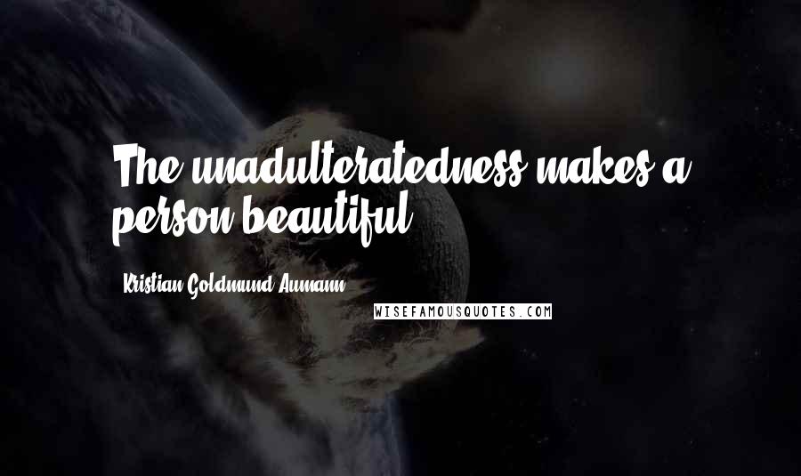 Kristian Goldmund Aumann Quotes: The unadulteratedness makes a person beautiful.