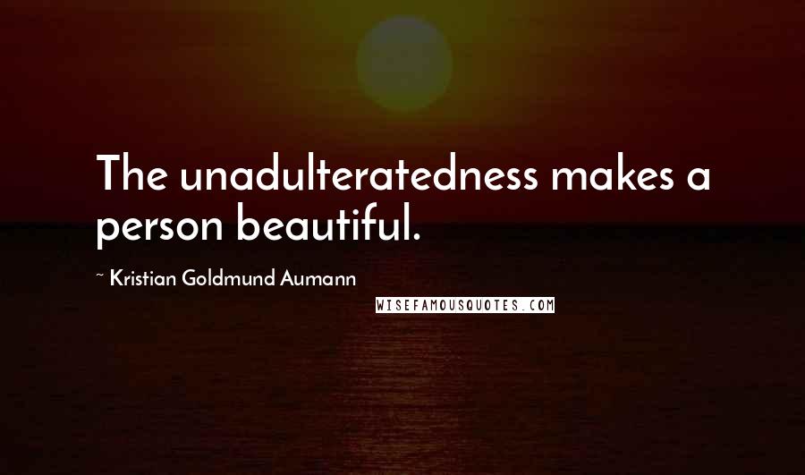 Kristian Goldmund Aumann Quotes: The unadulteratedness makes a person beautiful.