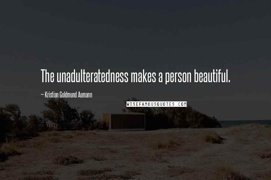 Kristian Goldmund Aumann Quotes: The unadulteratedness makes a person beautiful.