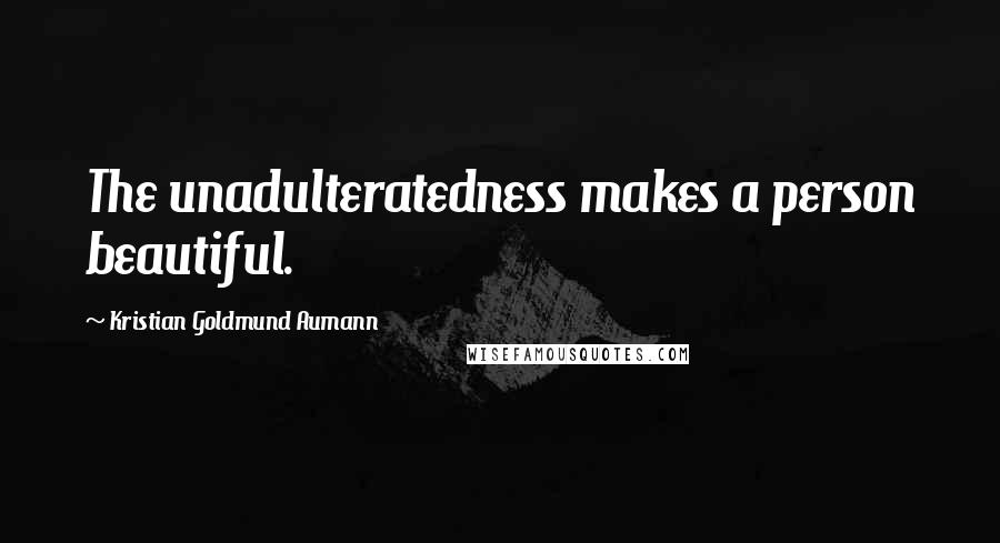 Kristian Goldmund Aumann Quotes: The unadulteratedness makes a person beautiful.