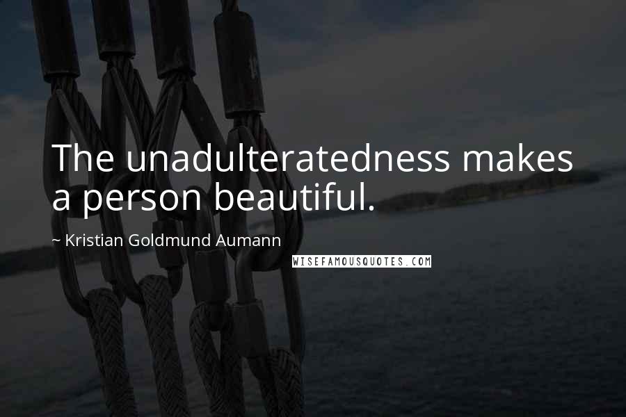 Kristian Goldmund Aumann Quotes: The unadulteratedness makes a person beautiful.