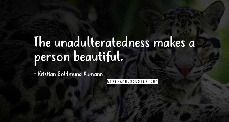 Kristian Goldmund Aumann Quotes: The unadulteratedness makes a person beautiful.