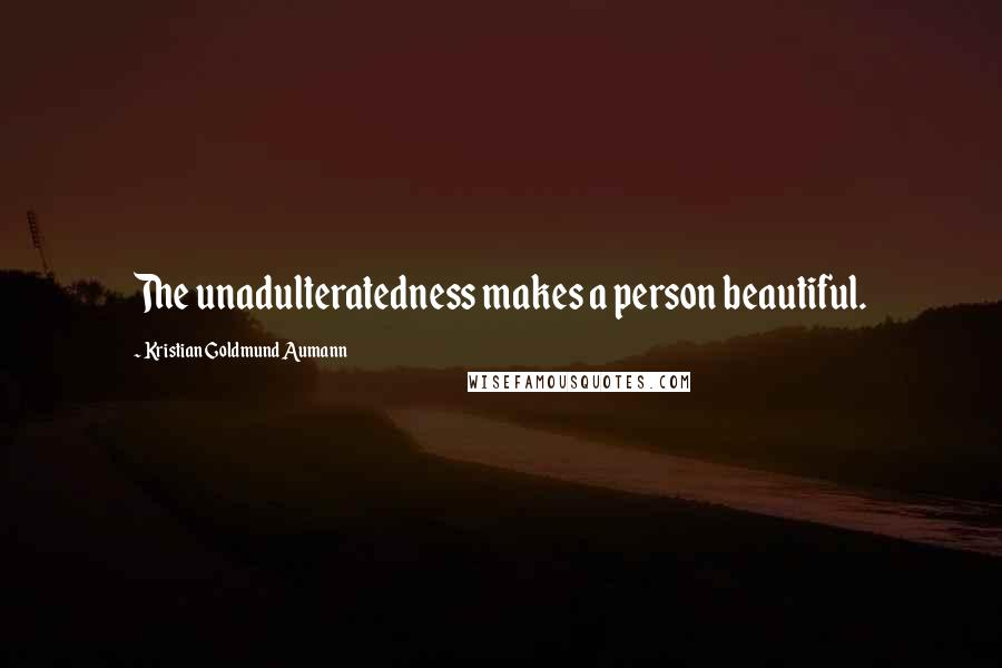 Kristian Goldmund Aumann Quotes: The unadulteratedness makes a person beautiful.