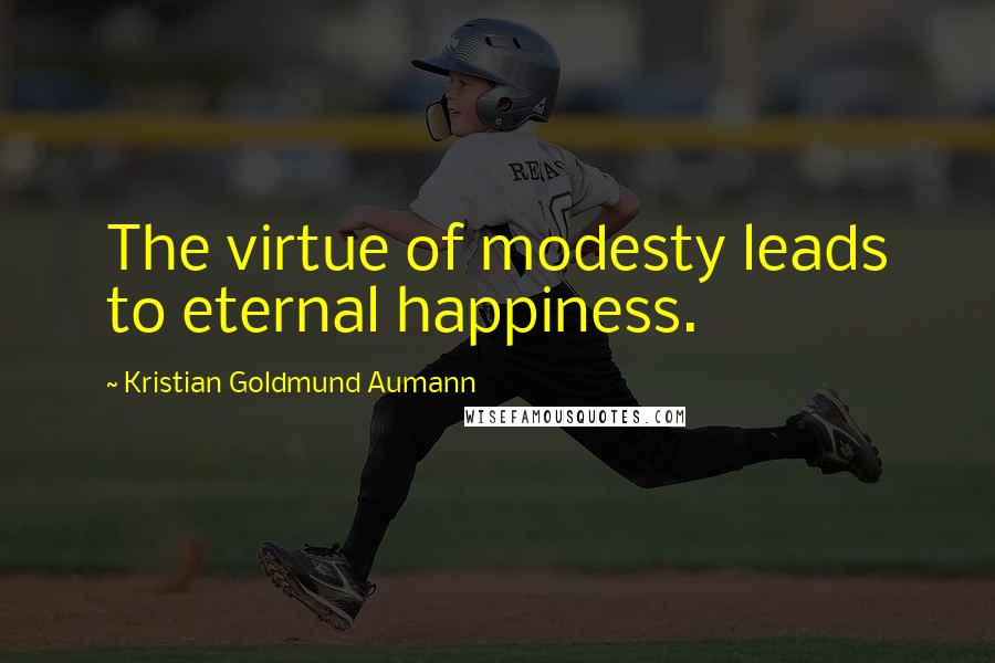 Kristian Goldmund Aumann Quotes: The virtue of modesty leads to eternal happiness.