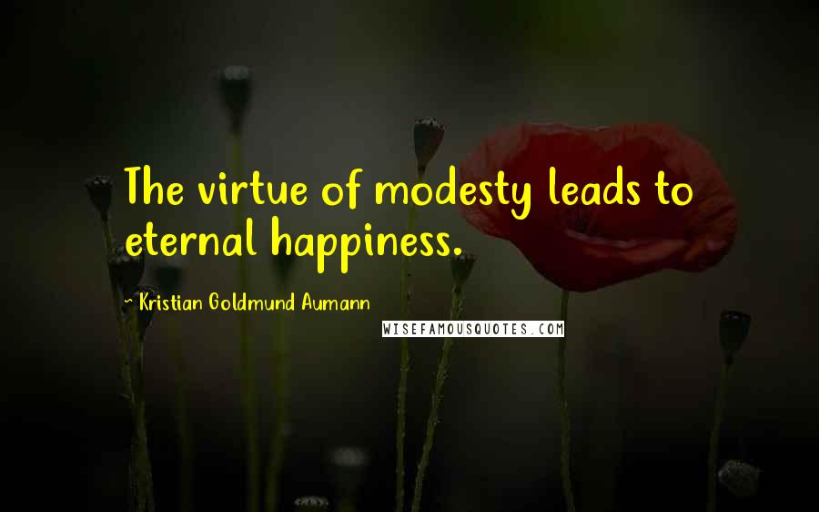 Kristian Goldmund Aumann Quotes: The virtue of modesty leads to eternal happiness.