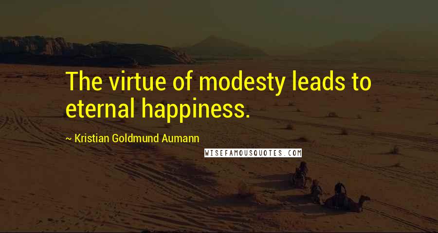 Kristian Goldmund Aumann Quotes: The virtue of modesty leads to eternal happiness.