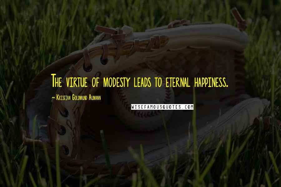 Kristian Goldmund Aumann Quotes: The virtue of modesty leads to eternal happiness.