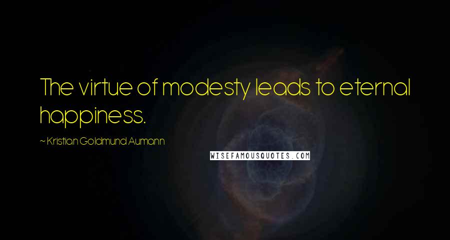 Kristian Goldmund Aumann Quotes: The virtue of modesty leads to eternal happiness.