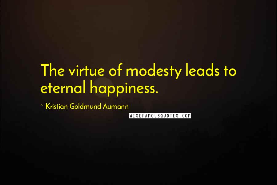 Kristian Goldmund Aumann Quotes: The virtue of modesty leads to eternal happiness.