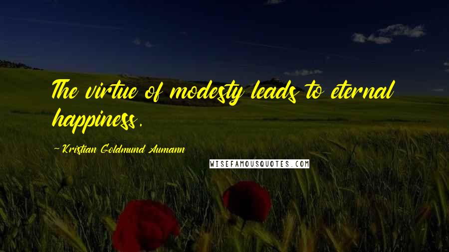 Kristian Goldmund Aumann Quotes: The virtue of modesty leads to eternal happiness.