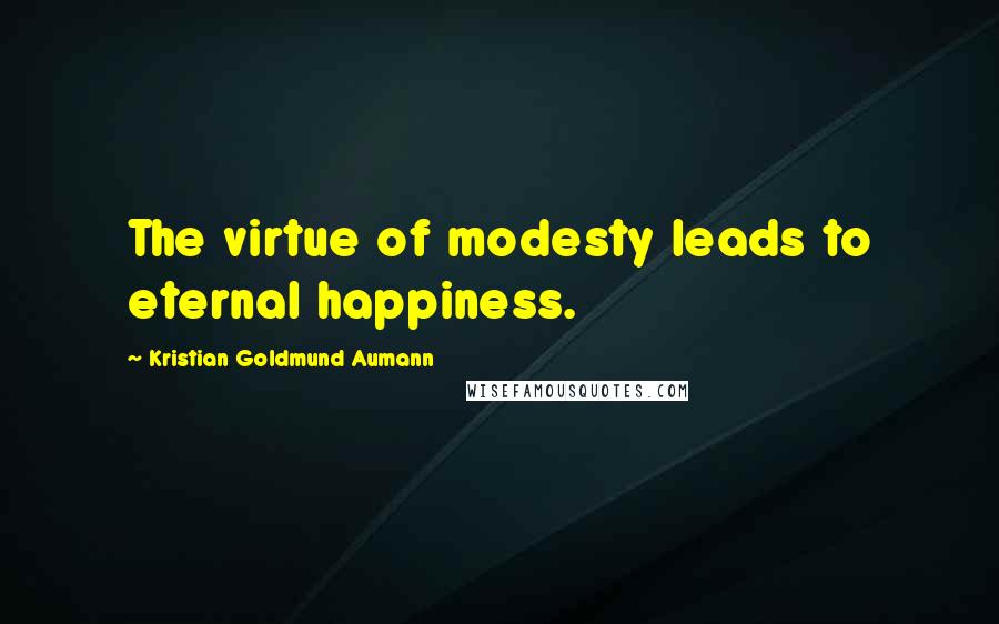 Kristian Goldmund Aumann Quotes: The virtue of modesty leads to eternal happiness.