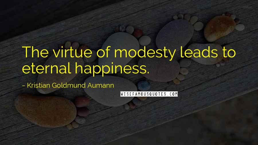 Kristian Goldmund Aumann Quotes: The virtue of modesty leads to eternal happiness.