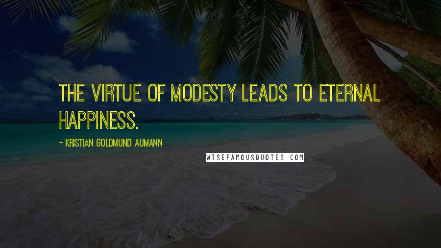 Kristian Goldmund Aumann Quotes: The virtue of modesty leads to eternal happiness.