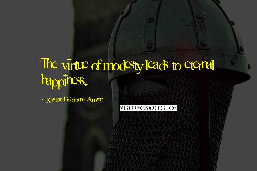 Kristian Goldmund Aumann Quotes: The virtue of modesty leads to eternal happiness.