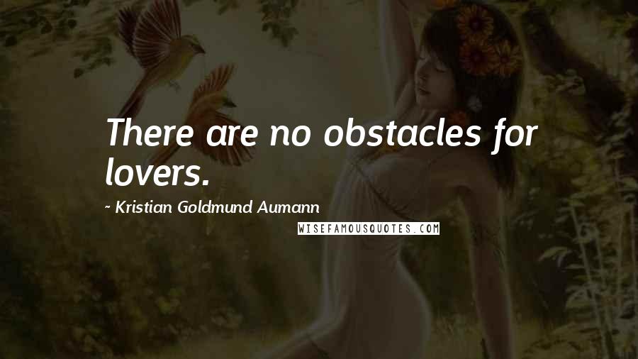 Kristian Goldmund Aumann Quotes: There are no obstacles for lovers.