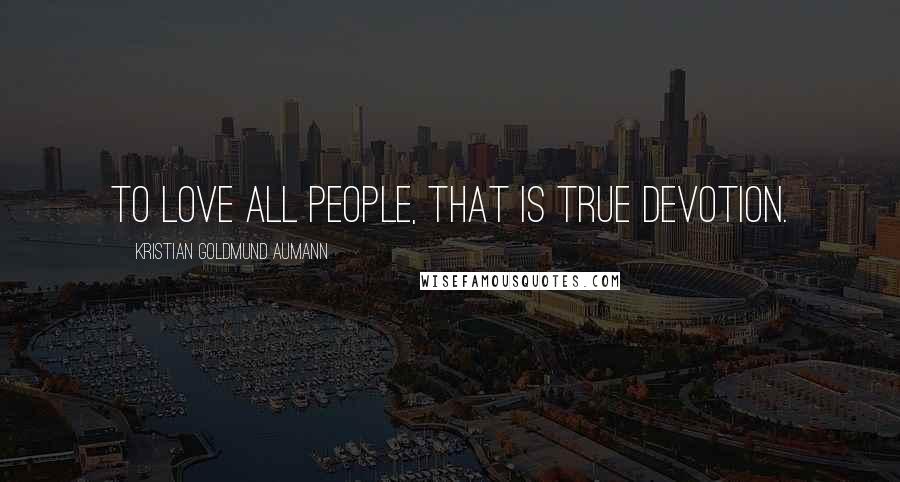 Kristian Goldmund Aumann Quotes: To love all people, that is true devotion.