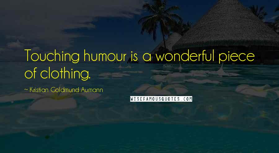 Kristian Goldmund Aumann Quotes: Touching humour is a wonderful piece of clothing.