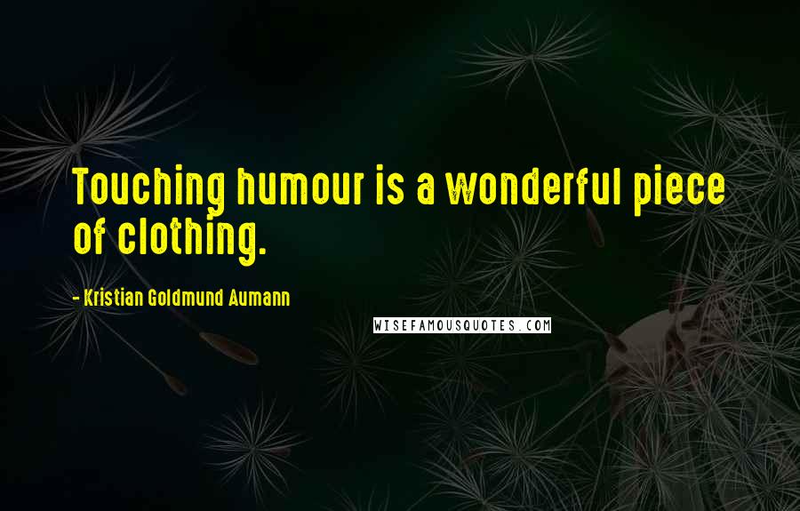 Kristian Goldmund Aumann Quotes: Touching humour is a wonderful piece of clothing.