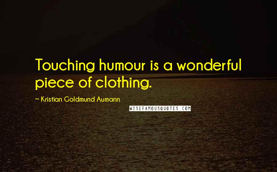 Kristian Goldmund Aumann Quotes: Touching humour is a wonderful piece of clothing.