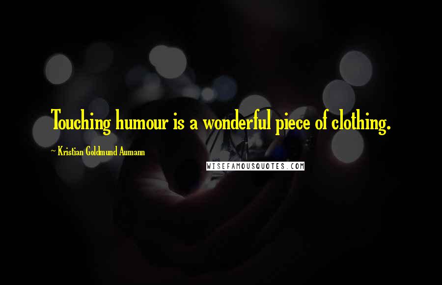 Kristian Goldmund Aumann Quotes: Touching humour is a wonderful piece of clothing.