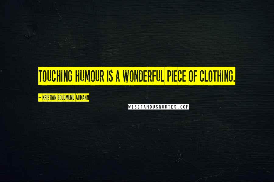 Kristian Goldmund Aumann Quotes: Touching humour is a wonderful piece of clothing.