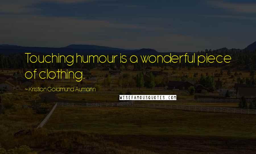 Kristian Goldmund Aumann Quotes: Touching humour is a wonderful piece of clothing.