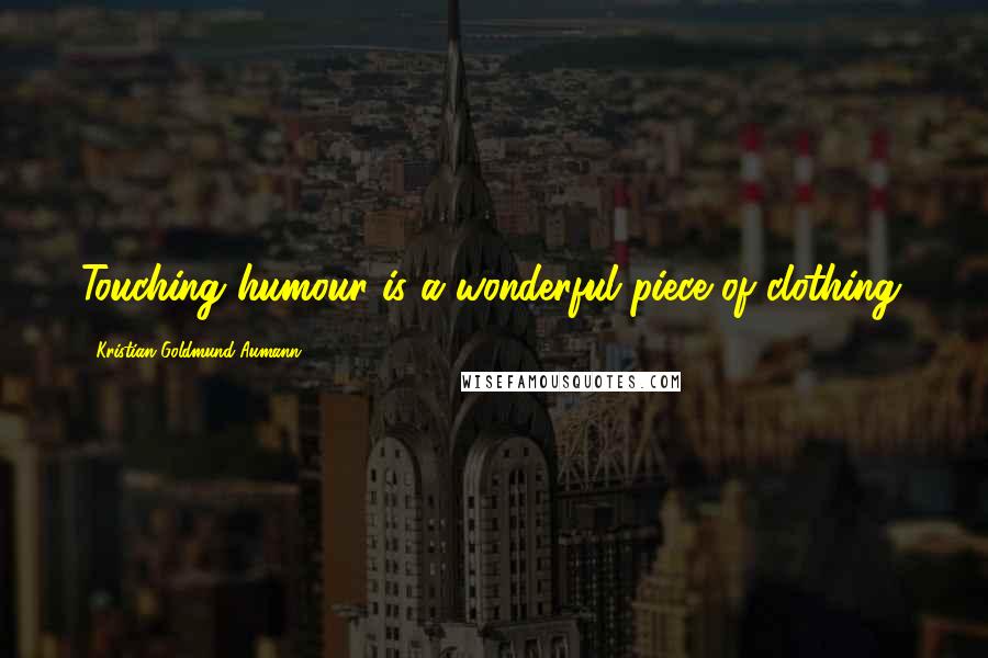 Kristian Goldmund Aumann Quotes: Touching humour is a wonderful piece of clothing.