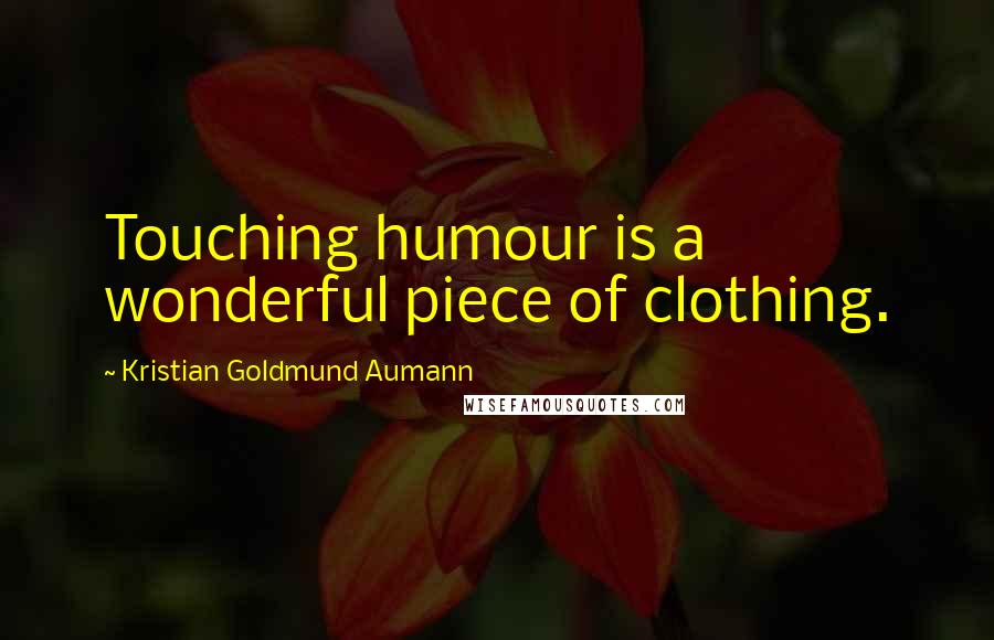 Kristian Goldmund Aumann Quotes: Touching humour is a wonderful piece of clothing.