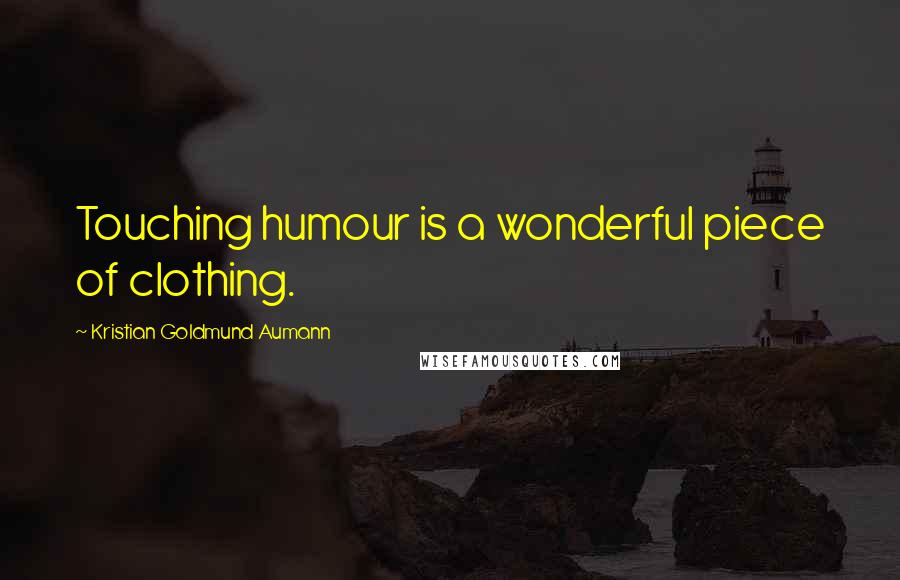 Kristian Goldmund Aumann Quotes: Touching humour is a wonderful piece of clothing.